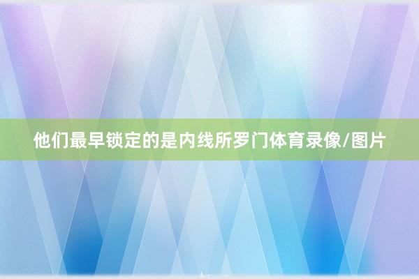 他们最早锁定的是内线所罗门体育录像/图片