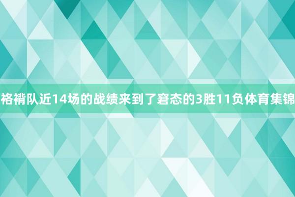 袼褙队近14场的战绩来到了窘态的3胜11负体育集锦