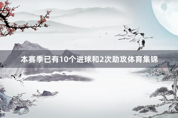 本赛季已有10个进球和2次助攻体育集锦