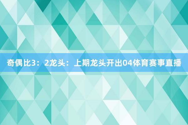 奇偶比3：2　　　　龙头：上期龙头开出04体育赛事直播