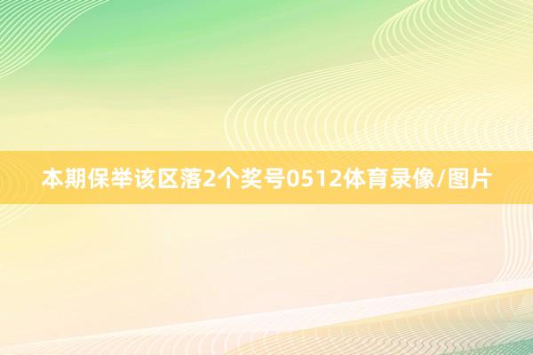 本期保举该区落2个奖号0512体育录像/图片