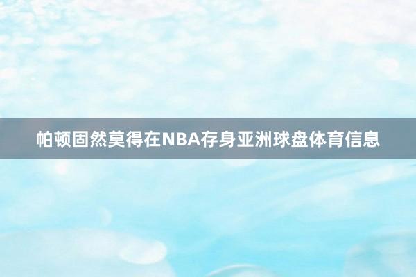 帕顿固然莫得在NBA存身亚洲球盘体育信息