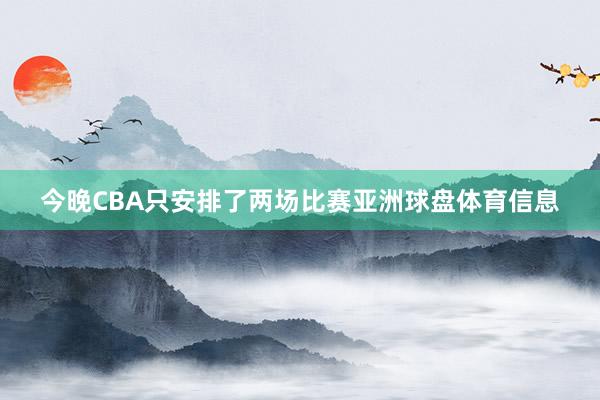 今晚CBA只安排了两场比赛亚洲球盘体育信息