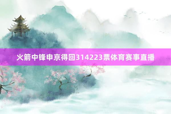 火箭中锋申京得回314223票体育赛事直播