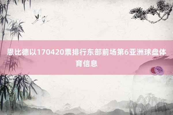 恩比德以170420票排行东部前场第6亚洲球盘体育信息