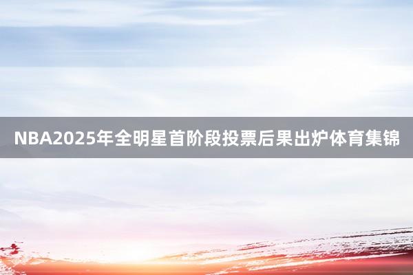 NBA2025年全明星首阶段投票后果出炉体育集锦