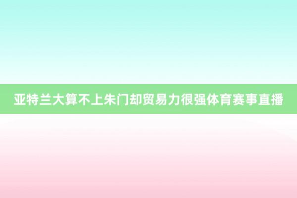 亚特兰大算不上朱门却贸易力很强体育赛事直播