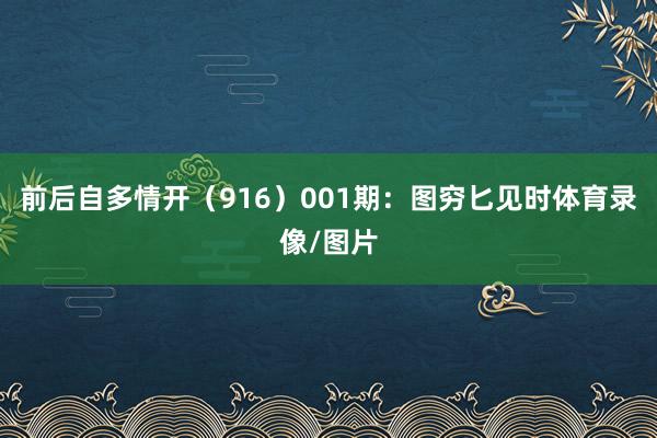 前后自多情开（916）　　001期：图穷匕见时体育录像/图片