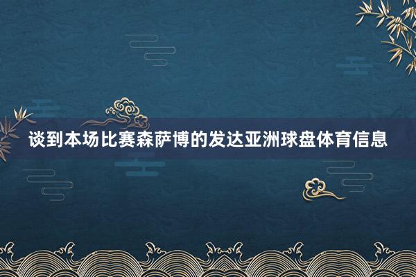 谈到本场比赛森萨博的发达亚洲球盘体育信息