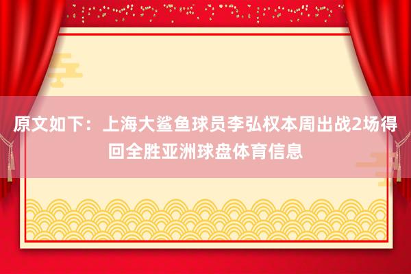 原文如下：上海大鲨鱼球员李弘权本周出战2场得回全胜亚洲球盘体育信息