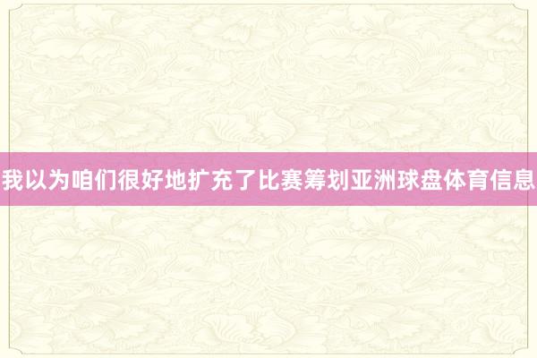 我以为咱们很好地扩充了比赛筹划亚洲球盘体育信息