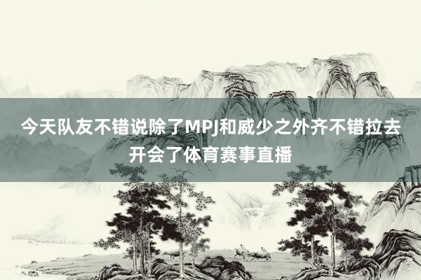 今天队友不错说除了MPJ和威少之外齐不错拉去开会了体育赛事直播