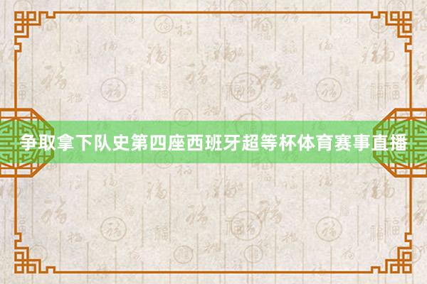 争取拿下队史第四座西班牙超等杯体育赛事直播