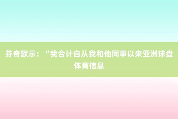 芬奇默示：“我合计自从我和他同事以来亚洲球盘体育信息