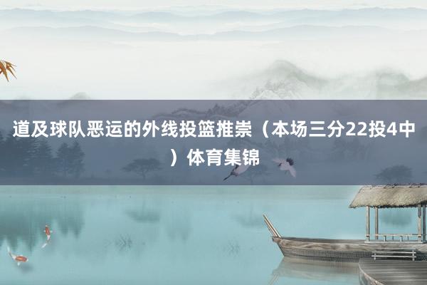 道及球队恶运的外线投篮推崇（本场三分22投4中）体育集锦