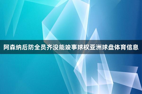 阿森纳后防全员齐没能竣事球权亚洲球盘体育信息