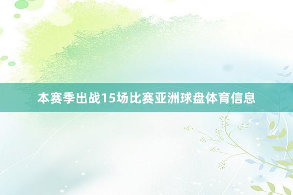 本赛季出战15场比赛亚洲球盘体育信息