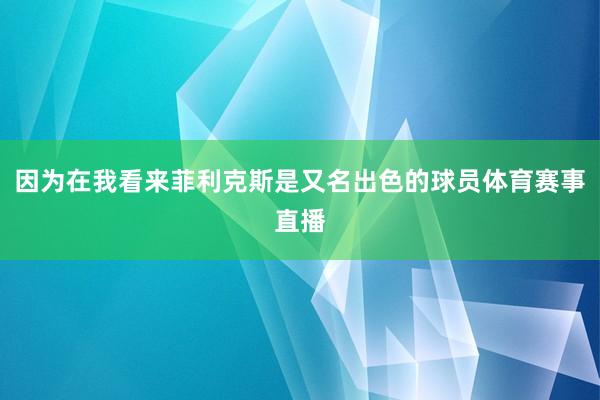 因为在我看来菲利克斯是又名出色的球员体育赛事直播