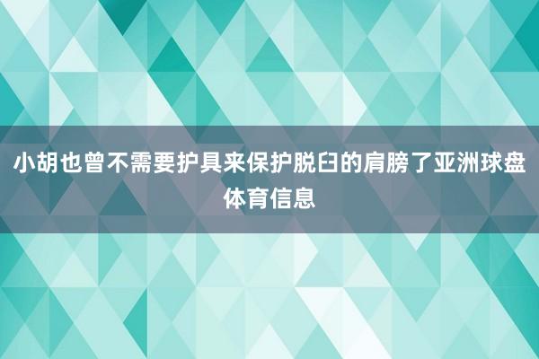 小胡也曾不需要护具来保护脱臼的肩膀了亚洲球盘体育信息