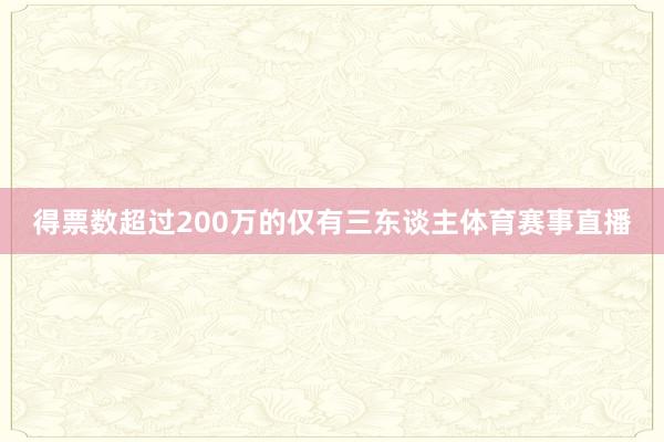 得票数超过200万的仅有三东谈主体育赛事直播