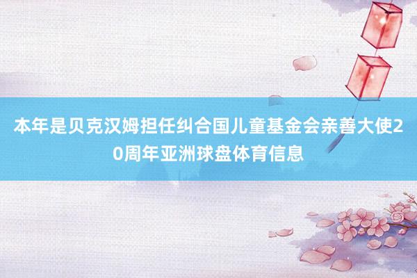 本年是贝克汉姆担任纠合国儿童基金会亲善大使20周年亚洲球盘体育信息