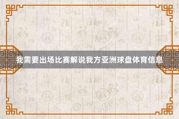 我需要出场比赛解说我方亚洲球盘体育信息