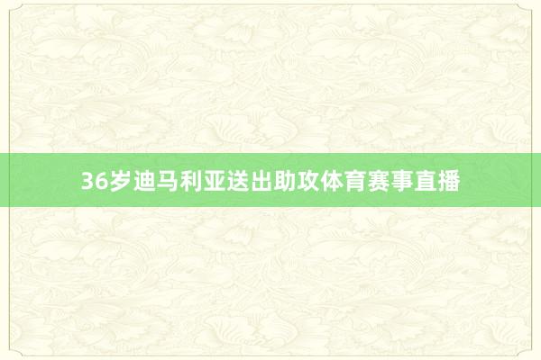 36岁迪马利亚送出助攻体育赛事直播