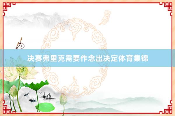 决赛弗里克需要作念出决定体育集锦