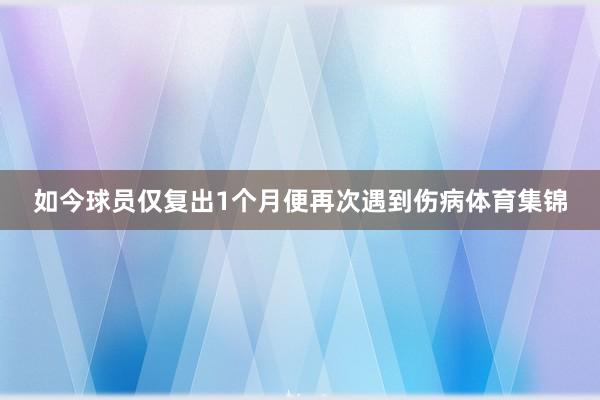 如今球员仅复出1个月便再次遇到伤病体育集锦