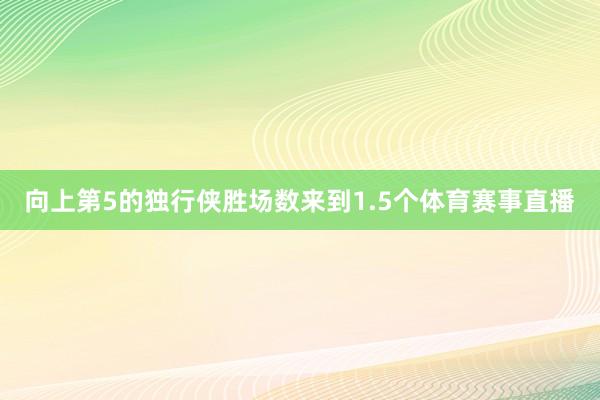 向上第5的独行侠胜场数来到1.5个体育赛事直播