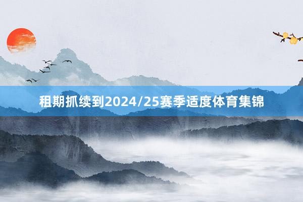 租期抓续到2024/25赛季适度体育集锦