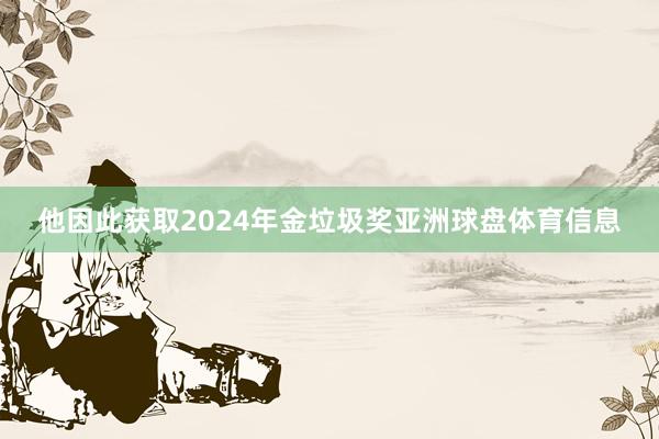 他因此获取2024年金垃圾奖亚洲球盘体育信息