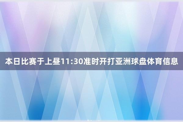 本日比赛于上昼11:30准时开打亚洲球盘体育信息