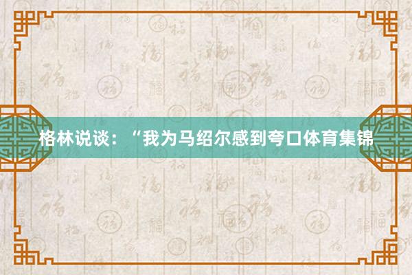 格林说谈：“我为马绍尔感到夸口体育集锦