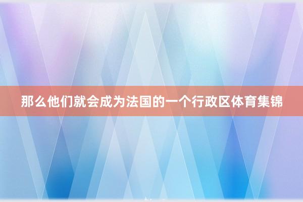 那么他们就会成为法国的一个行政区体育集锦