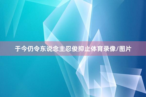 于今仍令东说念主忍俊抑止体育录像/图片