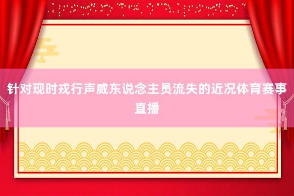 针对现时戎行声威东说念主员流失的近况体育赛事直播