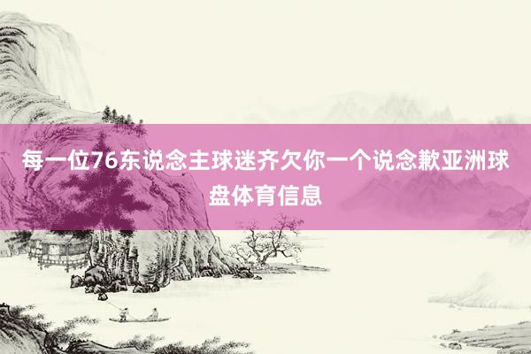 每一位76东说念主球迷齐欠你一个说念歉亚洲球盘体育信息