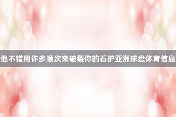 他不错用许多顺次来破裂你的看护亚洲球盘体育信息