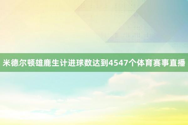 米德尔顿雄鹿生计进球数达到4547个体育赛事直播