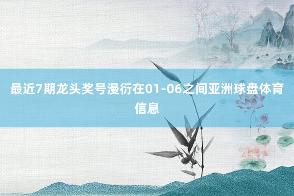 最近7期龙头奖号漫衍在01-06之间亚洲球盘体育信息