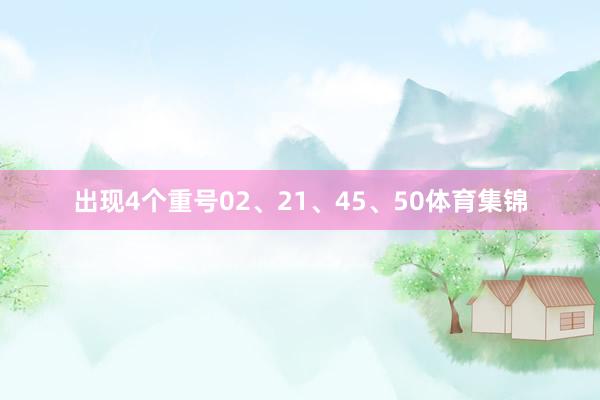 出现4个重号02、21、45、50体育集锦