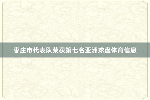 枣庄市代表队荣获第七名亚洲球盘体育信息