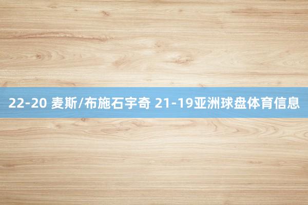 22-20 麦斯/布施石宇奇 21-19亚洲球盘体育信息