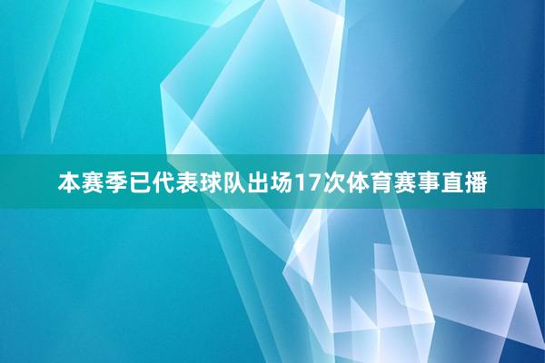 本赛季已代表球队出场17次体育赛事直播