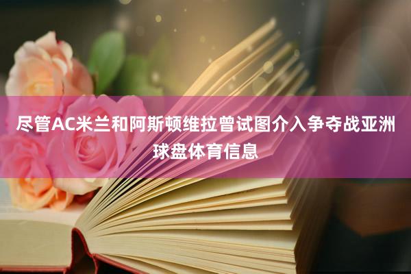 尽管AC米兰和阿斯顿维拉曾试图介入争夺战亚洲球盘体育信息