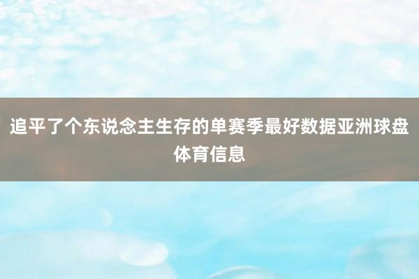 追平了个东说念主生存的单赛季最好数据亚洲球盘体育信息