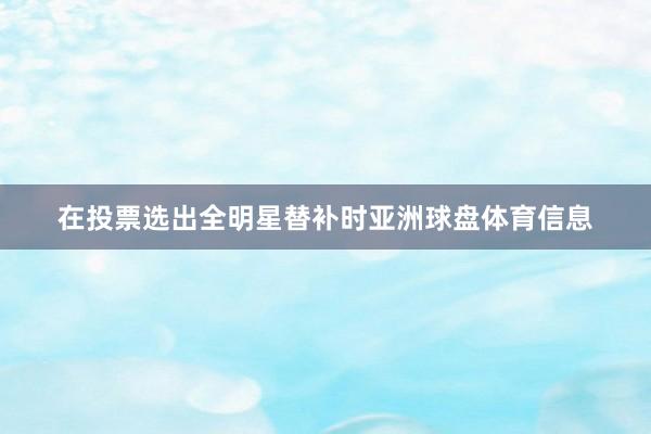 在投票选出全明星替补时亚洲球盘体育信息