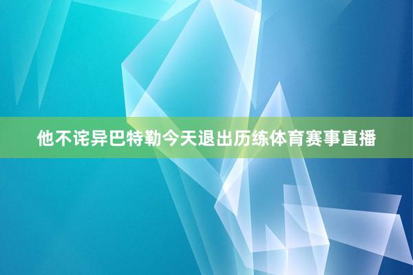 他不诧异巴特勒今天退出历练体育赛事直播