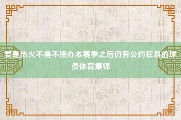 要是热火不得不接办本赛季之后仍有公约在身的球员体育集锦